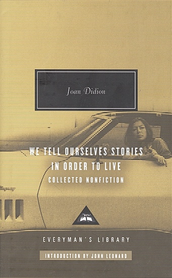 Didion J. We Tell Ourselves Stories in Order to Live : Collected Nonfiction