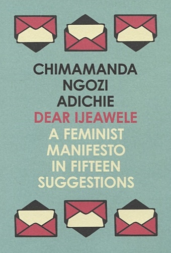 Adichie С. Dear Ijeawele, or a Feminist Manifesto in Fifteen Suggestions dear ijeawele or a feminist manifesto in fifteen suggestions