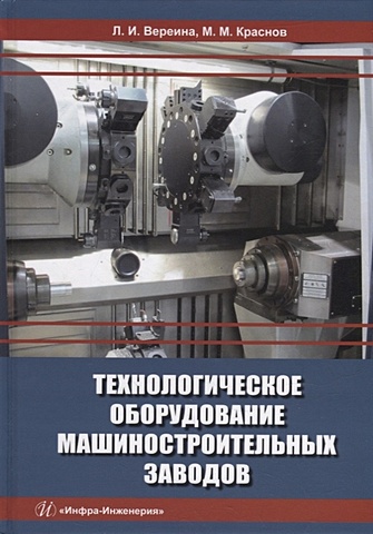 Вереина Л.И., Краснов М.М. Технологическое оборудование машиностроительных заводов: учебник