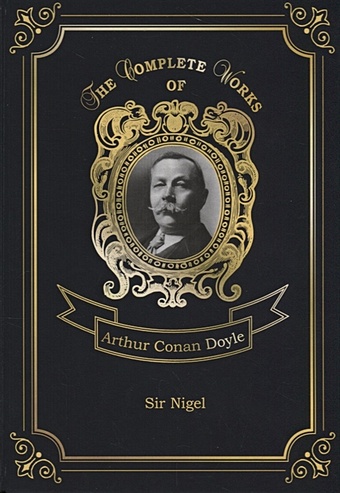 Doyle A. Sir Nigel = Сэр Найджел. Т. 6: на англ.яз packer nigel the restoration of otto laird