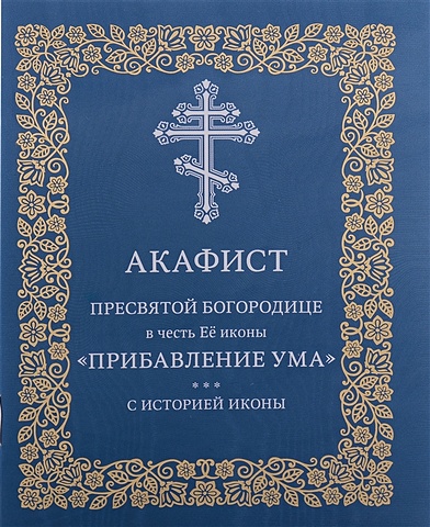 Николаева С.Е. Акафист Пресвятой Богородице в честь Её иконы Прибавления ума акафист пресвятой богородице в честь и память чудотворной иконы прибавление ума