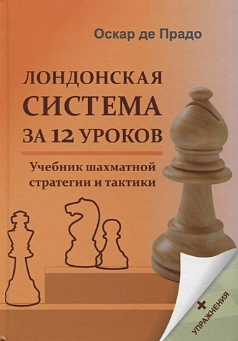 Прадо О. Лондонская система за 12 уроков. Учебник шахматной стратегии и тактики + упражнения ромеро а прадо о лондонская система дебютный репертуар за белых