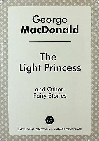 Макдональд Джордж The Light Princess, and Other Fairy Stories макдональд джордж the light princess невесомая принцесса сказка на англ яз