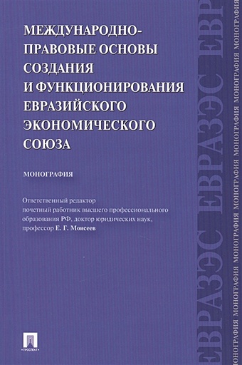 Моисеев Е. (ред.) Международно-правовые основы создания и функционирования Евразийского экономического союза: монография