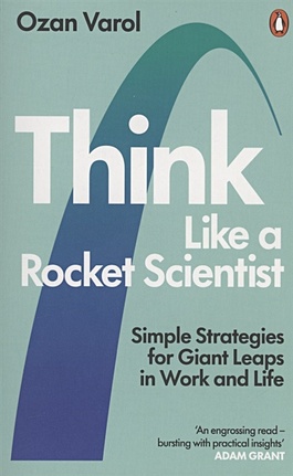 Varol O. Think Like a Rocket Scientist. Simple Strategies for Giant Leaps in Work and Life