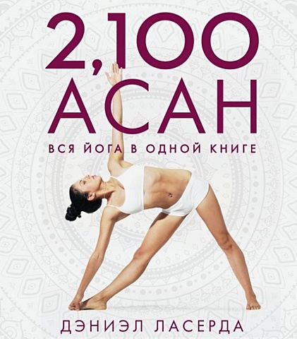 Дэниэл Ласерда 2,100 асан. Вся йога в одной книге (2-е изд.) ласерда дэниэл 2 100 асан вся йога в одной книге