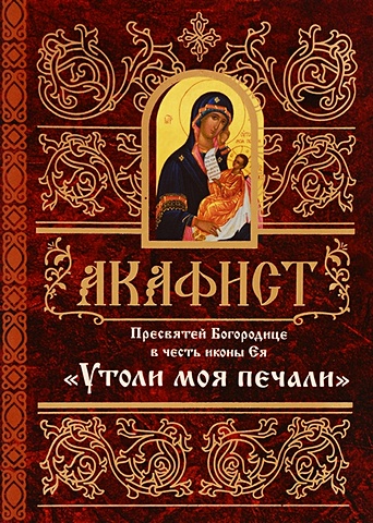 Акафист Пресвятой Богородице в честь иконы Ея Утоли моя печали царица моя преблагая книга о пресвятой богородице