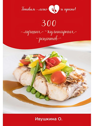 Ивушкина О. 300 лучших кулинарных рецептов кулинария от салата до десерта 2222 лучших кулинарных рецептов