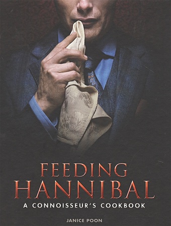Poon J. Feeding Hannibal. A Connoisseurs Cookbook цена и фото