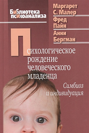 Малер М., Пайн Ф., Бергман А. Психологическое рождение человеческого младенца. Симбиоз и индивидуация психологическое рождение человеческого младенца симбиоз и индивидуация малер м с пайн ф