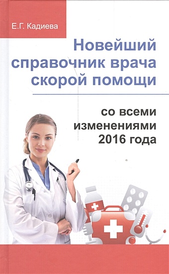 Кадиева Е. Новейший справочник врача скорой помощи со всеми изменениями 2016-го года
