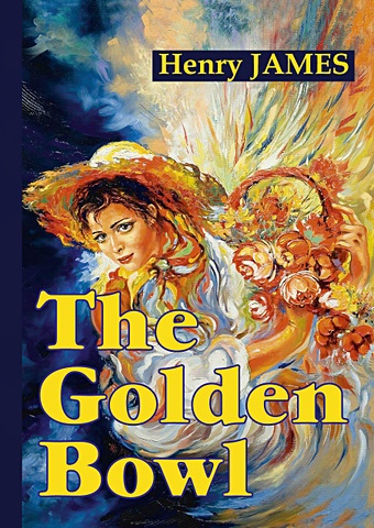 джеймс генри the golden bowl золотая чаша роман на английском языке James H. The Golden Bowl = Золотая чаша: роман на англ.яз