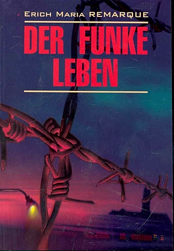 Ремарк Эрих Мария Der Funke Leben / Искра жизни: книга для чтения на немецком языке / (мягк) (Modern Prose). Ремарк Э. (Каро)