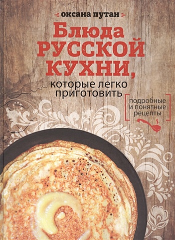 Путан Оксана Валерьевна Блюда русской кухни, которые легко приготовить русская кухня секреты домашней кухни