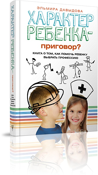Давыдова Эльмира Халимовна Характер ребенка - приговор? Книга о том, как помочь ребенку выбрать профессию