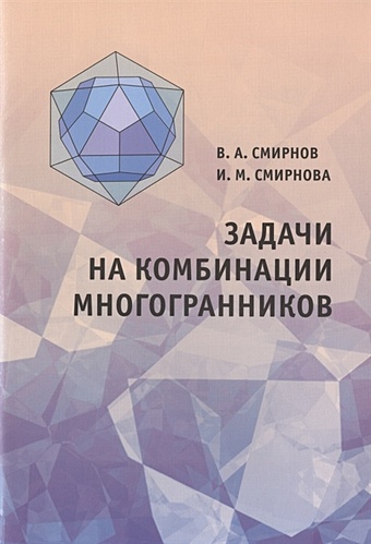 Смирнов В., Смирнова И. Задачи на комбинации многогранников смирнова и смирнов в геометрические задачи с практическим содержанием
