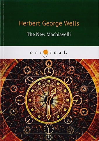 Wells H. The New Machiavelli = Новый Маккиавелли: на англ.яз lee a machiavelli his life and times