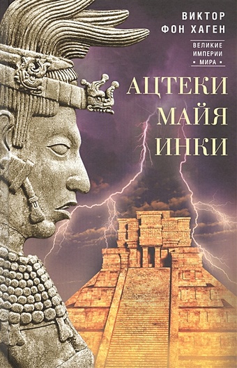 Хаген В. фон Ацтеки, майя, инки. Великие царства древней Америки