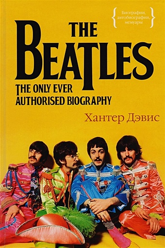 Дэвис Хантер The Beatles. Единственная на свете авторизованная биография хилл тим the beatles иллюстрированная биография
