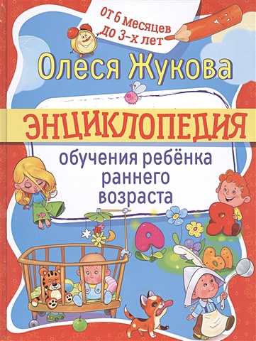 Олеся Жукова Энциклопедия обучения ребенка раннего возраста. От 6 месяцев до 3 лет