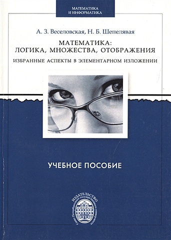 Веселовская А., Шепелявая Н. Математика: логика, множества, отображения. Избранные аспекты в элементарном изложении элементы теории множеств