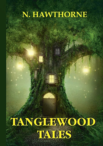 Готорн Натаниель Tanglewood Tales = Сказания Лесной Чащи: сборник мифов на англ.яз готорн натаниель книга чудес мифы древней греции рассказанные детям натаниэлем готорном