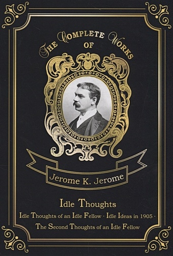 idle ideas in 1905 Jerome J. Idle Thoughts = Праздные мысли праздного человека. Т. 3: на англ.яз