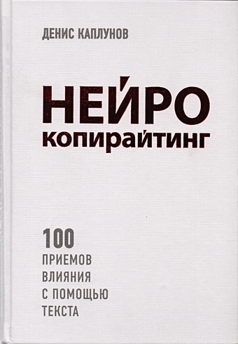 Каплунов Денис Александрович Нейрокопирайтинг. 100 приёмов влияния с помощью текста