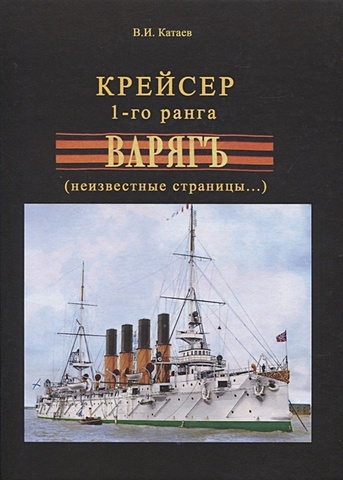 Катаев В.И. Крейсер 1-го ранга Варягъ (неизвестные страницы...) аврора крейсер 1 го ранга история путеводитель