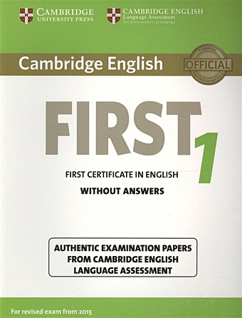 Cambridge English First 1 without Answers. First Certificate in English. Authentic Examination Papers from Cambridge English Language Assessment b1 preliminary 2 student s book without answers