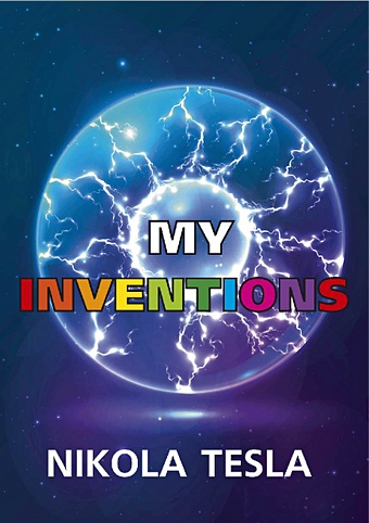 Tesla N. My Inventions = Мои изобретения: на англ.яз тесла н мои изобретения автобиография