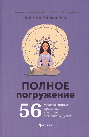 Алексеева К. Полное погружение: 56 медитативных практик, которые меняют будущее