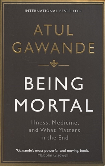 Atul Gawande Being Mortal. Illness, Medicine and What Matters in the End mezrich joshua how death becomes life notes from a transplant surgeon