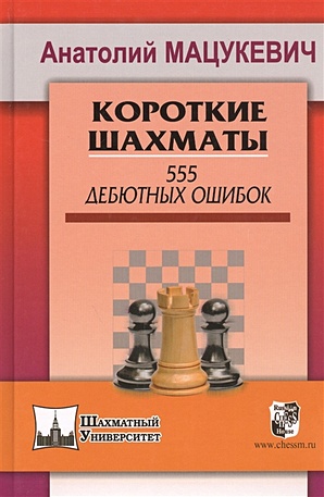 Мацукевич А. Короткие шахматы. 555 дебютных ошибок