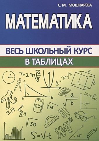 математика весь школьный курс в таблицах Мошкарева С.М. Математика. Весь школьный курс в таблицах