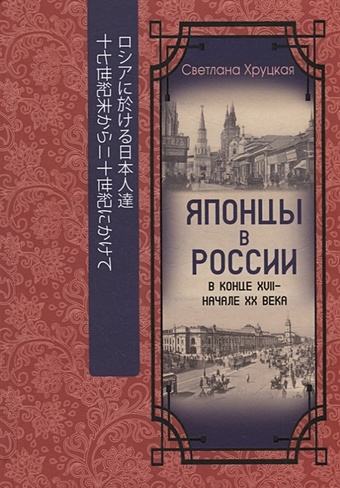 Хруцкая C.А. Японцы в России в конце XVII – начале ХХ века