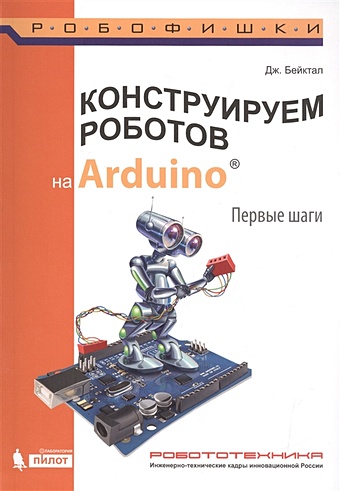бейктал дж конструируем роботов дроны руководство для начинающих Бейктал Дж. Конструируем роботов на Arduino. Первые шаги