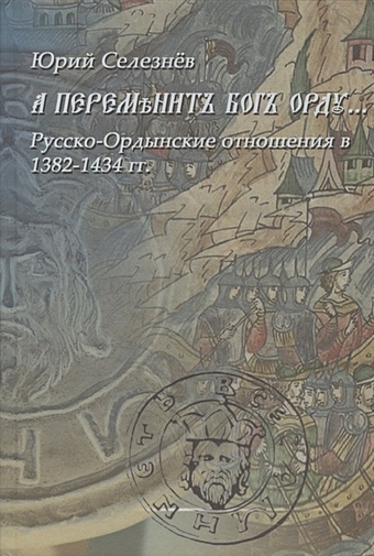 Селезнев Ю. А переменит Бог Орду… Русско-Ордынские отношения в 1382-1434 гг.