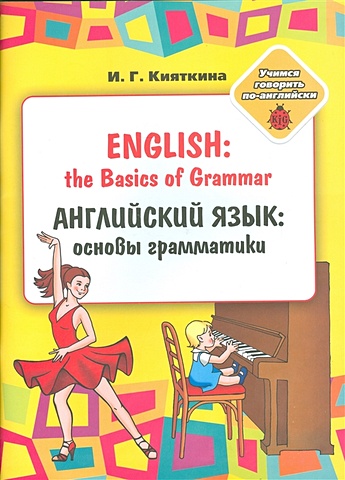 Кияткина И. Английский язык: основы грамматики / English: the Basics of Grammar
