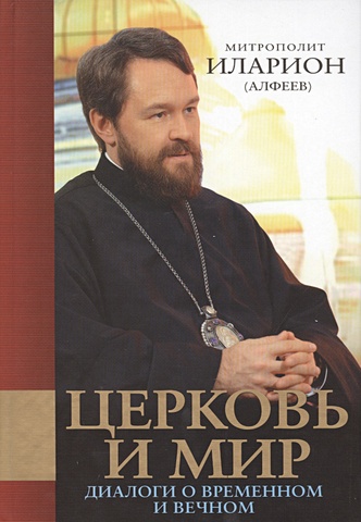 Алфеев Илларион Митрополит Церковь и мир: Диалоги о временном и вечном