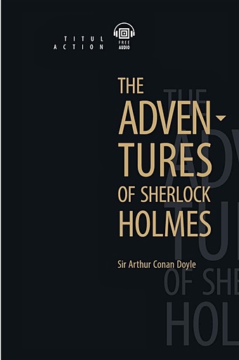 Doyle A. The Adventures of Sherlock Holmes. Приключения Шерлока Холмса: книга для чтения на английском языке