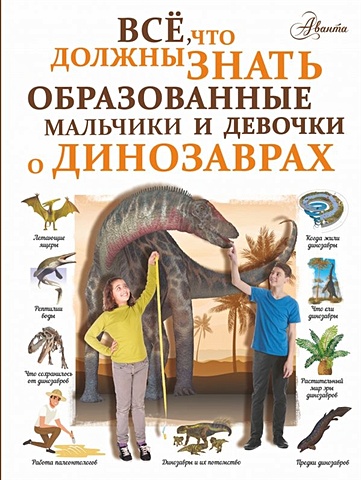 Ирина Барановская Все, что должны знать образованные мальчики и девочки о динозаврах всё что должны знать все образованные дети шибко елена сергеевна