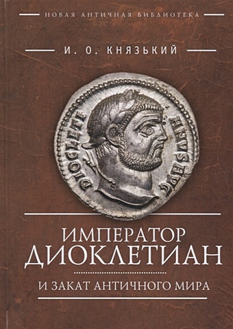 Князький И. Император Диоклетиан и закат античного мира