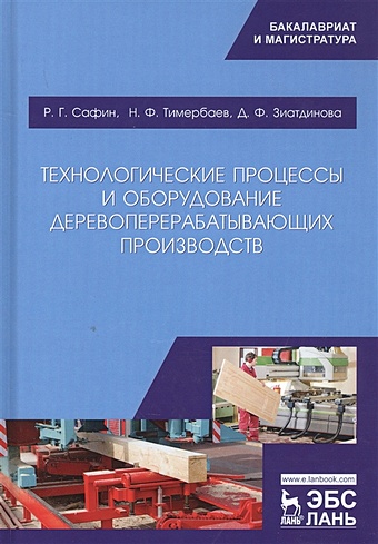 Сафин Р., Тимербаев Н., Зиатдинова Д. Технологические процессы и оборудование деревоперерабатывающих производств технологические процессы и оборудование деревоперерабатывающих производств