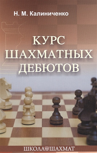Калиниченко Н. Курс шахматных дебютов курс шахматных дебютов 2 е издание калиниченко н м