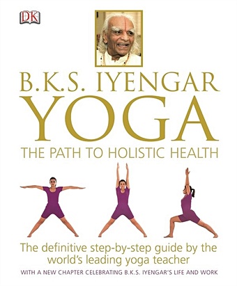 Iyengar B.K.S. BKS Iyengar Yoga. The Path to Holistic Health iyengar b k s light on yoga the definitive guide to yoga practice