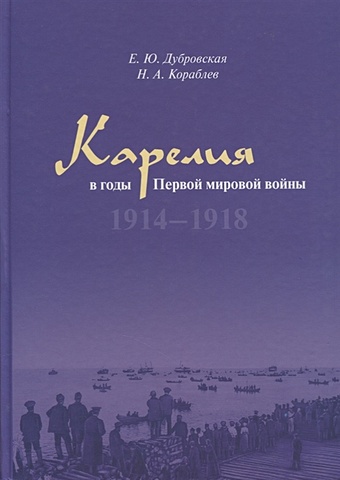 Дубровская Е., Кораблев Н. Карелия в годы Первой мировой войны. 1914–1918