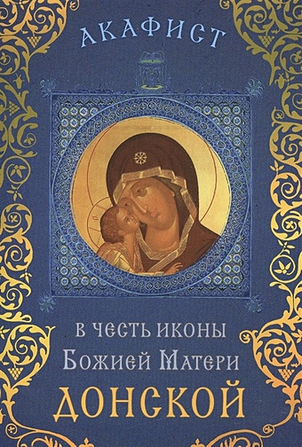 Акафист в честь иконы Божией Матери Донской (Празднование 19 августа / 1 сентября) акафист в честь иконы божией матери неопалимая купина празднование 4 17 сентября