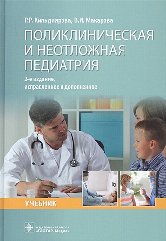 Кильдиярова Р., Макарова В. Поликлиническая и неотложная педиатрия: учебник
