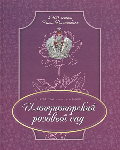 Арбатская Ю., Вихляев К. Императорский розовый сад